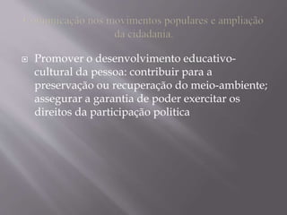 Promover o desenvolvimento educativo-
cultural da pessoa: contribuir para a
preservação ou recuperação do meio-ambiente;
assegurar a garantia de poder exercitar os
direitos da participação politica
 