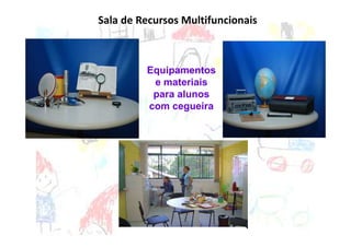 Sala de Recursos Multifuncionais



         Equipamentos
          e materiais
          para alunos
         com cegueira
 