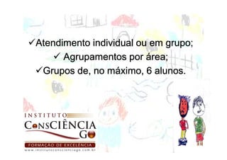 grupo;
Atendimento individual ou em grupo
      Agrupamentos por área;
 Grupos de, no máximo, 6 alunos.
 