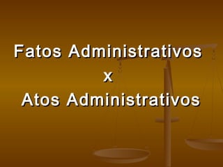 Fatos AdministrativosFatos Administrativos
xx
Atos AdministrativosAtos Administrativos
 