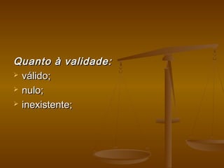Quanto à validade:Quanto à validade:
 válido;válido;
 nulo;nulo;
 inexistente;inexistente;
 