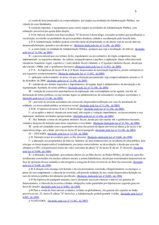 5
e) venda de bens produzidos ou comercializados por órgãos ou entidades da Administração Pública, em
virtude de suas finalidades;
f) venda de materiais e equipamentos para outros órgãos ou entidades da Administração Pública, sem
utilização previsível por quem deles dispõe.
§ 1o Os imóveis doados com base na alínea "b" do inciso I deste artigo, cessadas as razões que justificaram a
sua doação, reverterão ao patrimônio da pessoa jurídica doadora,vedada a sua alienação pelo beneficiário.
§ 2o A Administração também poderá conceder título de propriedade ou de direito real de uso de imóveis,
dispensada licitação, quando o uso destinar-se: (Redação dada pela Lei nº 11.196, de 2005)
I - a outro órgão ou entidade da Administração Pública, qualquer que seja a localização do imóvel; (Incluído
pela Lei nº 11.196, de 2005)
II - a pessoa natural que,nos termos da lei, regulamento ou ato normativo do órgão competente, haja
implementado os requisitos mínimos de cultura, ocupação mansa e pacífica e exploração direta sobre área rural
situada na Amazônia Legal, superior a 1 (um) módulo fiscal e limitada a 15 (quinze) módulos fiscais, desde que
não exceda 1.500ha (mil e quinhentos hectares); (Redação dada pela Lei nº 11.952, de 2009)
§ 2º-A. As hipóteses do inciso II do § 2o ficam dispensadas de autorização legislativa, porém submetem-se
aos seguintes condicionamentos:(Redação dada pela Lei nº 11.952, de 2009)
I - aplicação exclusivamente às áreas em que a detenção por particular seja comprovadamente anterior a 1o
de dezembro de 2004; (Incluído pela Lei nº 11.196, de 2005)
II - submissão aos demais requisitos e impedimentos do regime legal e administrativo da destinação e da
regularização fundiária de terras públicas; (Incluído pela Lei nº 11.196, de 2005)
III - vedação de concessões para hipóteses de exploração não-contempladas na lei agrária, nas leis de
destinação de terras públicas, ou nas normas legais ou administrativas de zoneamento ecológico-econômico; e
(Incluído pela Lei nº 11.196, de 2005)
IV - previsão de rescisão automática da concessão,dispensada notificação,em caso de declaração de
utilidade, ou necessidade pública ou interesse social. (Incluído pela Lei nº 11.196, de 2005)
§ 2o-B. A hipótese do inciso II do § 2o deste artigo: (Incluído pela Lei nº 11.196, de 2005)
I - só se aplica a imóvel situado em zona rural, não sujeito a vedação,impedimento ou inconveniente a sua
exploração mediante atividades agropecuárias; (Incluído pela Lei nº 11.196, de 2005)
II – fica limitada a áreas de até quinze módulos fiscais, desde que não exceda mil e quinhentos hectares,
vedada a dispensa de licitação para áreas superiores a esse limite; (Redação dada pela Lei nº 11.763, de 2008)
III - pode ser cumulada com o quantitativo de área decorrente da figura prevista na alínea g do inciso I do
caput deste artigo, até o limite previsto no inciso II deste parágrafo. (Incluído pela Lei nº 11.196, de 2005)
IV – (VETADO) (Incluído pela Lei nº 11.763, de 2008)
§ 3o Entende-se por investidura, para os fins desta lei: (Redação dada pela Lei nº 9.648, de 1998)
I - a alienação aos proprietários de imóveis lindeiros de área remanescente ou resultante de obra pública, área
esta que se tornar inaproveitável isoladamente, por preço nunca inferior ao da avaliação e desde que esse não
ultrapasse a 50% (cinquenta por cento) do valor constante da alínea "a" do inciso II do art. 23 desta lei; (Incluído
pela Lei nº 9.648, de 1998)
II - a alienação, aos legítimos possuidores diretos ou,na falta destes,ao Poder Público, de imóveis para fins
residenciais construídos em núcleos urbanos anexos a usinas hidrelétricas, desde que considerados dispensáveis na
fase de operação dessas unidades e não integrem a categoria de bens reversíveis ao final da concessão.(Incluído
pela Lei nº 9.648, de 1998)
§ 4o A doação com encargo será licitada e de seu instrumento constarão,obrigatoriamente os encargos, o
prazo de seu cumprimento e cláusula de reversão, sob pena de nulidade do ato, sendo dispensada a licitação no
caso de interesse público devidamente justificado; (Redação dada pela Lei nº 8.883, de 1994)
§ 5o Na hipótese do parágrafo anterior, caso o donatário necessite oferecer o imóvel em garantia de
financiamento, a cláusula de reversão e demais obrigações serão garantidas por hipoteca em segundo grau em
favor do doador. (Incluído pela Lei nº 8.883, de 1994)
§ 6o Para a venda de bens móveis avaliados, isolada ou globalmente, em quantia não superior ao limite
previsto no art. 23, inciso II, alínea "b" desta Lei, a Administração poderá permitir o leilão. (Incluído pela Lei nº
8.883, de 1994)
§ 7o (VETADO). (Incluído pela Lei nº 11.481, de 2007)
 