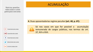 ACUMULAÇÃO
4. Duas aposentadorias regime peculiar (art. 40, p. 6º):
Só nos casos em que for possível a acumulação
remunerada de cargos públicos, nos termos do art.
37, XVI e XVII.
 
