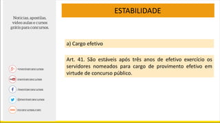 ESTABILIDADE
a) Cargo efetivo
Art. 41. São estáveis após três anos de efetivo exercício os
servidores nomeados para cargo de provimento efetivo em
virtude de concurso público.
 
