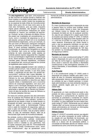 Assistente Administrativo da PF e PRF
Teletransmitido Direito Administrativo
Atualizada 16/09/2009 Neste curso os melhores alunos estão sendo preparados pelos melhores Professores 61
Os atos legislativos, quer dizer, a lei propriamen-
te dita (normas em sentido formal e material) não
ficam sujeitos a anulação judicial pelos meios pro-
cessuais comuns, porém, podem ser anuladas pe-
la via especial da ação direta de inconstitucionali-
dade, tanto para a lei em tese como para os de-
mais atos normativos, pois que estes, enquanto
regras gerais abstratas, não atingem os direitos
individuais e permanecem inatacáveis por ações
ordinárias ou, mesmo, por mandado de seguran-
ça. Contudo, as leis e decretos de efeitos concre-
tos podem ser invalidados em procedimentos co-
muns, como o mandado de segurança ou em a-
ção popular, porque já trazem em si os resultados
administrativos objetivados, como por exemplo, as
leis que criam um Município, extinguem vantagens
para os servidores públicos ou concedem anistia
fiscal. O atual processo legislativo previsto na
Constituição, de observância obrigatória em todas
as Câmaras, bem como as normas regimentais
próprias de cada corporação, estão sujeitas ao
controle judicial visando resguardar-lhe a legalida-
de de sua tramitação e legitimidade da elaboração
da lei. Assim também o processo de cassação de
mandato pelas Câmaras legislativas, vinculados
às respectivas leis, tornou-se passível de controle
de legalidade pela Justiça Comum.
Os atos interna corporis também são vedados à
revisão judicial comum, mas é preciso que se en-
tenda em seu exato conceito, e nos seus justos
limites, o significado de tais atos. Em sentido téc-
nico-jurídico, conforme Hely Lopes Meirelles, in-
terna corporis não é tudo que provém do seio da
Câmara ou de suas deliberações internas, mas
apenas “aquelas questões ou assuntos que digam
respeito direta e imediatamente com a economia
interna da corporação legislativa, com seus privi-
légios e com a formação ideológica da lei que, por
sua própria natureza são reservados à exclusiva
apreciação e deliberação do Plenário da Câmara”,
como os atos de escolha da mesa da Câmara ou
do Senado (eleições internas).
Os meios de controle judiciário dos atos administra-
tivos de qualquer dos Poderes são as vias proces-
suais de procedimento cível ordinário, sumário ou
especial de que dispõe o titular do direito lesado ou
ameaçado de lesão, para obter a anulação do ato
ilegal em ação contra a Administração Pública,
como a ação de mandado de segurança, ação po-
pular e ação civil pública, onde o direito defendido
não é apenas de um titular, mas da própria coletivi-
dade, ou seja, de interesses difusos, além da já
mencionada ação direta de inconstitucionalidade.
Na verdade, contra a Administração Pública cabem
quaisquer procedimentos judiciais contenciosos
aptos a impedir, reprimir ou invalidar ato ilegal ou
abusivo contra o cidadão ou seu patrimônio, mas
há ações especiais para este fim. Primordialmente
estudadas no Direito Constitucional como “remé-
dios constitucionais”, aqui se apresentam como
formas de controle do poder judiciário sobre os atos
administrativos.
Mandado de Segurança
É o meio constitucional posto à disposição de toda
a pessoa física ou jurídica para proteger direito
individual próprio, líquido e certo, não amparado
por hábeas corpus ou hábeas data, lesado ou
ameaçado de lesão por ato de qualquer autorida-
de, seja de que categoria for e sejam quais forem
as funções que exerça (artigo 5º LXIX). O instituto
do Mandado de Segurança está regulado pela Lei
n.º 1.533 de 31/12/1951 e é ação civil de rito su-
mário especial. Entende-se por direito líquido e
certo o que se apresenta manifesto na sua exis-
tência, delimitado na sua extensão e apto a ser
exercitado no prazo da impetração de 120 dias.
Há também na Constituição Federal o Mandado
de Segurança Coletivo.
Mandado de Injunção
Também é um meio constitucional (artigo 5º LXXI)
posto à disposição de quem se sentir prejudicado
por falta de norma legal ou regulamentadora que
torne viável o exercício dos direitos e liberdades
constitucionais e das prerrogativas inerentes a di-
reitos e liberdades, à nacionalidade, à soberania e
à cidadania.
Ação Popular
É a via constitucional (artigo 5º LXXIII) posta à
disposição de qualquer cidadão para obter a anu-
lação de atos ou contratos administrativos, ou a
eles equiparados, lesivos ao patrimônio público ou
de entidade de que o Estado participe, à morali-
dade administrativa e ao meio ambiente natural ou
cultural, estando regido pela Lei n.º 4.717 de
29/06/1965.
Hábeas Data
É igualmente um meio constitucional posto à dis-
posição de toda a pessoa física ou jurídica para
lhe assegurar o conhecimento de registros con-
cernentes ao postulante e existentes em reparti-
ções públicas ou instituições particulares de aces-
so público, ou para retificação de seus dados pes-
soais (artigo 5º LXXII). Obviamente que só caberá
“hábeas data” se houver recusa por parte da auto-
ridade administrativa em fornecer as informações
desejadas pelo particular postulante.
Hábeas Corpus
(Artigo 5º LXVIII) É concedido sempre que alguém
sofrer ou se achar ameaçado de sofrer violência
ou coação em sua liberdade de locomoção, por
ilegalidade ou abuso de poder. Quando a ilegali-
dade ou o abuso vier de autoridade pública, a
concessão da liberdade através do habeas corpus
caracteriza-se como uma forma de controle.
 