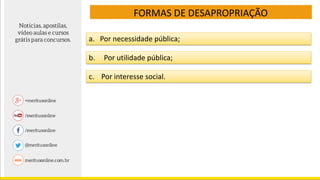 FORMAS DE DESAPROPRIAÇÃO
a. Por necessidade pública;
b. Por utilidade pública;
c. Por interesse social.
 