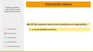 DISPOSIÇÕES GERAIS
I - a nacionalidade brasileira;
Art. 5º São requisitos básicos para investidura em cargo público:
 