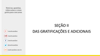 SEÇÃO II
DAS GRATIFICAÇÕES E ADICIONAIS
 