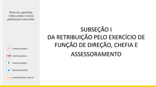 SUBSEÇÃO I
DA RETRIBUIÇÃO PELO EXERCÍCIO DE
FUNÇÃO DE DIREÇÃO, CHEFIA E
ASSESSORAMENTO
 