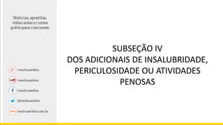 SUBSEÇÃO IV
DOS ADICIONAIS DE INSALUBRIDADE,
PERICULOSIDADE OU ATIVIDADES
PENOSAS
 