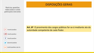 Art. 6º O provimento dos cargos públicos far-se-á mediante ato da
autoridade competente de cada Poder.
DISPOSIÇÕES GERAIS
 