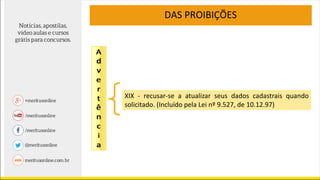 DAS PROIBIÇÕES
XIX - recusar-se a atualizar seus dados cadastrais quando
solicitado. (Incluído pela Lei nº 9.527, de 10.12.97)
 