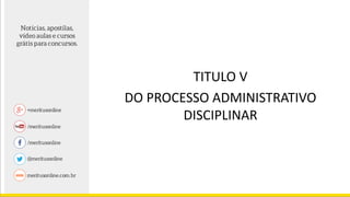 TITULO V
DO PROCESSO ADMINISTRATIVO
DISCIPLINAR
 