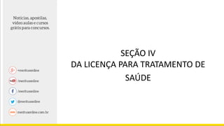 SEÇÃO IV
DA LICENÇA PARA TRATAMENTO DE
SAÚDE
 