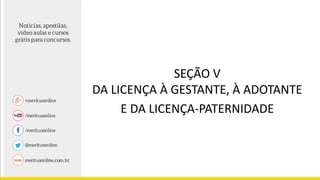 SEÇÃO V
DA LICENÇA À GESTANTE, À ADOTANTE
E DA LICENÇA-PATERNIDADE
 