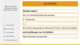 Redação original:
Art. 217. São beneficiários das pensões:
DA PENSÃO
II - temporária:
(...)
b) o menor sob guarda ou tutela até 21 (vinte e um) anos de idade;
Lei 8.112/90 após a Lei 13.135/2015:
Não mais existe essa previsão.
 