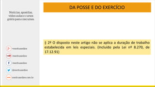 § 2º O disposto neste artigo não se aplica a duração de trabalho
estabelecida em leis especiais. (Incluído pela Lei nº 8.270, de
17.12.91)
DA POSSE E DO EXERCÍCIO
 