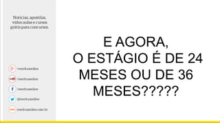 E AGORA,
O ESTÁGIO É DE 24
MESES OU DE 36
MESES?????
 