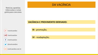 VACÂNCIA E PROVIMENTO DERIVADO:
DA VACÂNCIA
VI - readaptação;
III - promoção;
 