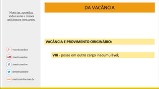 VACÂNCIA E PROVIMENTO ORIGINÁRIO:
DA VACÂNCIA
VIII - posse em outro cargo inacumulável;
 