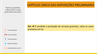 CAPÍTULO ÚNICO DAS DISPOSIÇÕES PRELIMINARES
Art. 4º É proibida a prestação de serviços gratuitos, salvo os casos
previstos em lei.
 