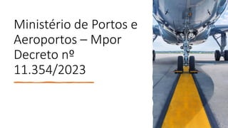 Ministério de Portos e
Aeroportos – Mpor
Decreto nº
11.354/2023
 