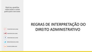 REGRAS DE INTERPRETAÇÃO DO
DIREITO ADMINISTRATIVO
 