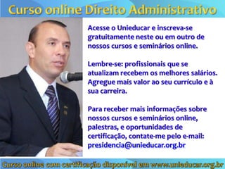 Acesse o Unieducar e inscreva-se
gratuitamente neste ou em outro de
nossos cursos e seminários online.

Lembre-se: profissionais que se
atualizam recebem os melhores salários.
Agregue mais valor ao seu currículo e à
sua carreira.

Para receber mais informações sobre
nossos cursos e seminários online,
palestras, e oportunidades de
certificação, contate-me pelo e-mail:
presidencia@unieducar.org.br
 