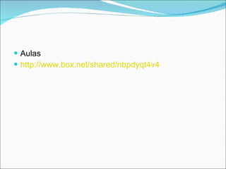 Aulas http://www.box.net/shared/nbpdyqt4v4 