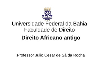 Universidade Federal da Bahia
Faculdade de Direito
Direito Africano antigo
Professor Julio Cesar de Sá da Rocha
 
