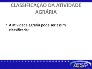 CLASSIFICAÇÃO DA ATIVIDADE
AGRÁRIA
• A atividade agrária pode ser assim
classificada:
 