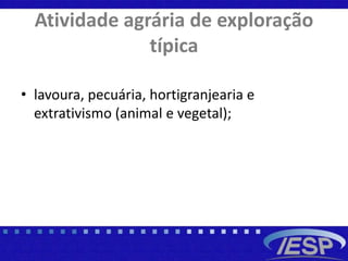 Atividade agrária de exploração
típica
• lavoura, pecuária, hortigranjearia e
extrativismo (animal e vegetal);
 