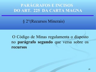 25
PARÁGRAFOS E INCISOS
DO ART. 225 DA CARTA MAGNA
§ 2°(Recursos Minerais)
O Código de Minas regulamenta o disposto
no parágrafo segundo que versa sobre os
recursos
 
