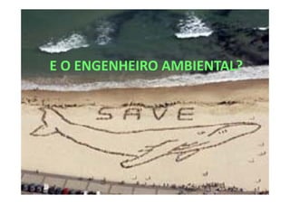 E O ENGENHEIRO AMBIENTAL?
 