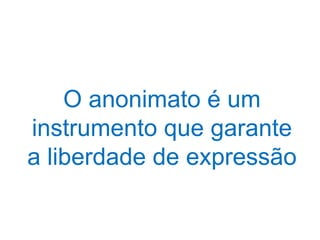 O anonimato é um
instrumento que garante
a liberdade de expressão
 