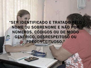 “SER IDENTIFICADO E TRATADO PELO
 NOME OU SOBRENOME E NÃO POR
 NÚMEROS, CÓDIGOS OU DE MODO
  GENÉRICO, DESRESPEITOSO OU
        PRECONCEITUOSO.”
 