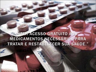 “TER ACESSO GRATUITO AOS
 MEDICAMENTOS NECESSÁRIOS PARA
TRATAR E RESTABELECER SUA SAÚDE.”
 