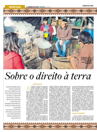 Sobre o direito à terra
Asdificuldadespara
demarcação de
terras indígenas vão
além das burocracias
estatais. Enquanto
no Norte e Centro-
Oeste há violentos
conflitos com
grandes fazendeiros,
no Rio Grande do Sul
a questão
assume um aspecto
delicado, já que põe
em lados opostos
índios e pequenos
agricultores
Em Maquiné, os índios
reivindicam área que
atualmente é ocupada
pela Fundação
Estadual de Pesquisa
Agropecuária
A
s lições do tempo de escola nos
remetem à alegria e à simplicida-
de dos costumes dos povos indí-
genas, genuínos donos desse
país segundo a história nos conta. Tudo
muito bonito se esses hábitos não tives-
sem se perdido num espaço reduzido, afe-
tado ano a ano pelas dificuldades com a
demarcação das terras, problema de difí-
cil solução no Brasil. O obstáculo maior
está no conflito com fazendeiros.
A parcela de terras indígenas no terri-
tório nacional hoje é de 12,2%, o que sig-
nifica 462 áreas regularizadas em um
país com mais de 8 milhões de quilôme-
tros quadrados ou 851 milhões de hecta-
res. As terras indígenas ocupam 991.498
quilômetros quadrados de extensão,
mais que o território da França (543.965)
e da Inglaterra (130.423) juntos, segundo
o último Censo Demográfico do IBGE, rea-
lizado em 2010. Ainda assim, uma parce-
la pequena frente ao total.
Enquanto no Norte e no Centro-Oeste os
conflitos se dão com donos de grandes fa-
zendas, no Rio Grande do Sul a questão se
torna mais triste porque, se de um lado está
o índio e o direito de ocupar o lugar que na-
turalmente seria seu, de outro está o peque-
no agricultor que trabalha com a família e
ganha apenas o suficiente para o sustento.
Aqui no Estado a questão foi analisa-
da no artigo “Polêmica sobre a demarca-
ção de terras indígenas e quilombolas”,
publicado por Rodrigo de Azevedo Weimer
na segunda edição de 2015 da Carta de
Conjuntura FEE, da Fundação de Econo-
mia e Estatística. Segundo o artigo, no Rio
Grande do Sul eram contabilizadas dez
áreas indígenas kaingang concentradas
na região do Planalto, 13 mbya guarani, so-
bretudo às margens da Lagoa dos Patos e
na encosta da Serra, três mistas e uma
não identificada, somando 90 mil hectares.
O texto de Weimer também ressaltava o
arquivamento da Proposta de Emenda
Constitucional (PEC) 215/2000 no final de
2014, que meses depois voltou a tramitar
na Câmara dos Deputados e passou pela
Coordenação de Comissões Permanentes
no final de 2015. Na época do arquivamen-
to, em 2014, manifestantes impediram a
reunião de comissão necessária para apro-
var a proposta que passaria ao Congresso
a tarefa de demarcação de territórios indí-
genas, hoje nas mãos do Executivo. Protes-
tos em Brasília levaram a uma pausa na
matéria, hoje de volta à discussão.
A possível mudança preocupa ambien-
talistas. A iniciativa nas mãos do Legislati-
vo, preveem, poderia agravar o desmata-
mento em florestas. Quem garante que
um parlamentar eleito por determinada
região não evitaria a demarcação de um
local indígena conforme o interesse de
uma comunidade de ruralistas que tivesse
contribuído em sua eleição? O resultado
poderia significar, por exemplo, a entrada
de madeireiros nesses locais em detrimen-
to do indígena, destruindo a vegetação. O
Poder Executivo, teoricamente, poderia fa-
zer um trabalho mais técnico, apoiado
por órgãos como a Fundação Nacional do
Índio (Funai).
O CASO DE MAQUINÉ
Trinta famílias indígenas vivem há
seis meses em área da Fundação Esta-
dual de Pesquisa Agropecuária (Fepa-
gro), em Maquiné, no Litoral Norte do Es-
SIMONE SCHMIDT
REPORTAGEM
ALINASOUZA
6 | CORREIO DO POVO +DOMINGO | 2/7/2017
 