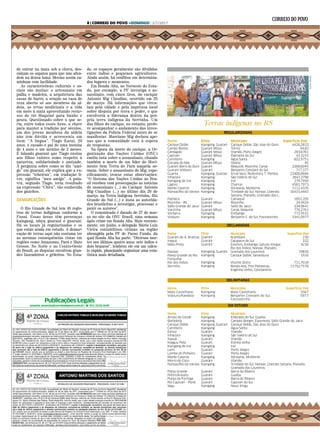 Terras indígenas no RS
REGULARIZADAS
Superfície (ha)
230
222
4230
19830
1916
711,7018
11752,7578
Superfície (ha)
3567
5977
Município
Cacique Doble, São Jose do Ouro
Torres
Viamão, Porto Alegre
Palmares do Sul
Água Santa
Osório
Maquiné, Riozinho, Caraá
Benjamin Constant do Sul
Erval Seco, Redentora, T. Portela
São Valério do Sul
Iraí
Charrua
Ibiraiaras, Muliterno
Trindade do Sul, Nonoai, Liberato
Salzano, Planalto, Gramado dos L.
Camaquã
Riozinho
Salto do Jacuí
Caraá, Maquiné
Erebango
Benjamin C. do Sul, Faxinalzinho
Município
Arambaré
Caçapava do Sul
Erechim, Erebango, Getulio Vargas
Rio dos Índios, Nonoai, Planalto,
Gramado dos Loureiros
Cacique Doble, Sananduva
Vicente Dutra
Ronda Alta, Tres Palmeiras,
Engenho Velho, Constantina
Município
Mato Castelhano
Benjamin Constant do Sul,
Faxinalzinho
Município
Eldorado do Sul, Guaiba
Campos Borges, Espumoso, Salto Grande do Jacui
Cacique Doble, São Jose do Ouro
Água Santa
Viamão
São Valério do Sul
Viamão
Estrela Velha
Iraí
Porto Alegre
Porto Alegre
Ibiraiaras, Muliterno
Viamão
Trindade do Sul, Nonoai, Liberato Salzano, Planalto,
Gramado dos Loureiros
Barra do Ribeiro
Guaíba
Barra do Ribeiro
Capivari do Sul
Novo Xingu
Nome
Cacique Doble
Campo Bonito
Cantagalo
Capivari
Carreteiro
Estrada do Mar
Guarani Barra do Ouro
Guarani Votouro
Guarita
Inhacorá
Kaingang de Iraí
Ligeiro
Monte Caseros
Nonoai/Rio da Várzea
Pacheca
Riozinho - RS
Salto Grande do Jacuí
Varzinha
Ventarra
Votouro
Superfície (ha)
4426,2833
94,83
283,6761
43,3215
602,9751
45
2268,6045
717,377
23406,8684
2843,3796
279,7956
4565,7973
1112,4105
16415,4443
1852,205
24,4424
234,9641
776,2761
772,9532
3341,0977
Nome
Guarani de Á. Brancas
Irapuá
Mato Preto
Nonoai
Passo Grande do Rio
Forquilha
Rio dos Índios
Serrinha
Etnia
Guaraní
Guaraní
Guaraní
Kaingang, Guarani
Kaingang
Kaingang
Kaingang
Nome
Mato Castelhano
Votouro/Kandoia
Etnia
Kaingang
Kaingang
Nome
Arroio do Conde
Borboleta
Cacique Doble
Carreteiro
Estiva
Inhacorá
Itapuã
Kaaguy Poty
Kaingang de Iraí
Lami
Lomba do Pinheiro
Monte Caseros
Morro do Coco
Nonoai/Rio da Varzea
Passo Grande
Petim/Arasaty
Ponta da Formiga
Rio Capivari - Porãi
Segu
Etnia
Kaingang
Kaingang
Kaingang, Guarani
Kaingang
Guaraní
Kaingang
Guaraní
Guaraní
Kaingang
Guaraní
Guaraní
Kaingang
Guaraní
Kaingang
Guaraní
Guaraní
Guaraní
Guaraní
Kaingang
de entrar na mata sob a chuva, des-
calçam os sapatos para que não afun-
dem na densa lama. Mesmo assim ca-
minham com facilidade.
As características culturais e so-
ciais são muitas: o artesanato em
palha e madeira, a arquitetura das
casas de barro, a oração na casa de
reza aberta só aos membros da al-
deia, as ervas medicinais e a vida
em meio à mata aproveitando recur-
sos do rio Maquiné para banho e
pesca. Questionado sobre o que se-
ria, entre todos esses itens, a chave
para manter a tradição por séculos,
um dos jovens membros da aldeia
não tem dúvida e acrescenta um
item: “A língua”. Tiago Karaí, 26
anos, é casado e pai de uma menina
de 4 anos e um menino de 2 meses.
É falando guarani que Tiago ensina
aos filhos valores como respeito à
natureza, solidariedade e amizade.
À pergunta sobre como se diz “ami-
go” em guarani, ele explica que a ex-
pressão “tcheirun”, em tradução li-
vre, significa “meu amigo”. A pala-
vra, segundo Tiago, teria resultado
na expressão “Chiru”, tão conhecida
dos gaúchos.
DEMARCAÇÕES
.
O Rio Grande do Sul tem 48 regis-
tros de terras indígenas conforme a
Funai. Essas áreas têm presenças
kaingang, mbya guarani e guarani.
Há os locais já regularizados e os
que estão ainda em estudo. A demar-
cação de terras aqui não costuma ter
as mesmas consequências vistas em
regiões como Amazonas, Pará e Mato
Grosso. No Norte e no Centro-Oeste
do Brasil, as disputas envolvem gran-
des fazendeiros e grileiros. No Esta-
do, os espaços geralmente são divididos
entre índios e pequenos agricultores.
Ainda assim, há conflitos em determina-
dos lugares e momentos.
Em Ronda Alta, no Noroeste do Esta-
do, por exemplo, a PF investiga o as-
sassinato, com cinco tiros, do cacique
Antonio Mig Claudino, ocorrido em 20
de março. Há informações que circu-
lam pela cidade e pela imprensa local
sobre disputa por terra e poder, o que
envolveria a liderança dentro da pró-
pria terra indígena da Serrinha. Um
dos filhos do cacique, no entanto, prefe-
re acompanhar o andamento das inves-
tigações da Polícia Federal antes de se
manifestar. Marciano Mig declara ape-
nas que a comunidade está à espera
de respostas.
Na época da morte do cacique, a Or-
ganização das Nações Unidas (ONU)
emitiu nota sobre o assassinato, citando
também a morte de um líder do Movi-
mento Sem Terra do Pará naquela se-
mana. Sobre o assassinato de Mig, espe-
cificamente, trouxe estas observações:
“O Sistema das Nações Unidas no Bra-
sil recebeu com preocupação as notícias
do assassinato (...) do Cacique Antonio
Mig Claudino (...) no último dia 20 de
março, na Terra Indígena Serrinha, Rio
Grande do Sul (...) e insta as autorida-
des brasileiras a investigar, processar e
punir os autores”.
O comunicado é datado de 27 de mar-
ço no site da ONU Brasil, uma semana
após crime em Ronda Alta. Mais recente-
mente, em junho, o delegado Mário Luiz
Vieira contabilizou vítimas na região
abrangida pela PF de Passo Fundo, da
qual Ronda Alta faz parte. “Diversas mor-
tes nos últimos quatro anos: sete índios e
dois brancos”, lembrou ele em um cálcu-
lo rápido, planejando organizar uma esta-
tística mais detalhada.
ALINASOUZA
Etnia
Kaingang, Guarani
Guarani Mbya
Guarani Mbya
Guarani Mbya
Kaingang
Guarani Mbya
Guaraní
Guaraní
Kaingang, Guarani
Kaingang
Kaingang
Kaingang
Kaingang
Kaingang
Guaraní
Guarani Mbya
Guaraní
Guarani Mbya
Kaingang
Kaingang
DECLARADAS
DELIMITADAS
EM ESTUDO
Publicações Legais
anuncie: anuncios@correiodopovo.com.br |  (51) 3216.1620
8 | CORREIO DO POVO +DOMINGO | 2/7/2017
 