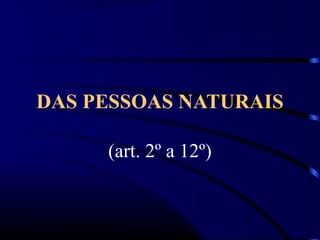 DAS PESSOAS NATURAIS
(art. 2º a 12º)
 
