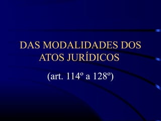 DAS MODALIDADES DOS
ATOS JURÍDICOS
(art. 114º a 128º)
 