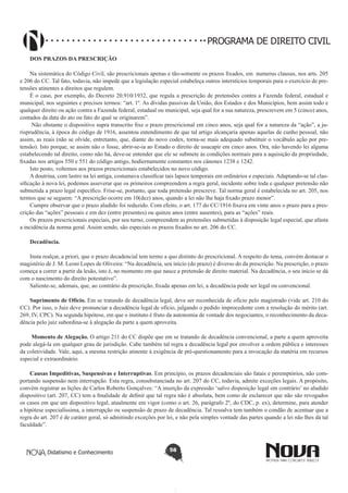 PROGRAMA DE DIREITO CIVIL
DOS PRAZOS DA PRESCRIÇÃO
Na sistemática do Código Civil, são prescricionais apenas e tão-somente os prazos fixados, em numerus clausus, nos arts. 205
e 206 do CC. Tal fato, todavia, não impede que a legislação especial estabeleça outros interstícios temporais para o exercício de pretensões atinentes a direitos que regulem.
É o caso, por exemplo, do Decreto 20.910/1932, que regula a prescrição de pretensões contra a Fazenda federal, estadual e
municipal, nos seguintes e precisos termos: “art. 1º. As dívidas passivas da União, dos Estados e dos Municípios, bem assim todo e
qualquer direito ou ação contra a Fazenda federal, estadual ou municipal, seja qual for a sua natureza, prescrevem em 5 (cinco) anos,
contados da data do ato ou fato do qual se originarem”.
Não obstante o dispositivo supra transcrito fixe o prazo prescricional em cinco anos, seja qual for a natureza da “ação”, a jurisprudência, à época do código de 1916, assentou entendimento de que tal artigo alcançaria apenas aquelas de cunho pessoal, não
assim, as reais (não se olvide, entretanto, que, diante do novo codex, torna-se mais adequado substituir o vocábulo ação por pretensão). Isto porque, se assim não o fosse, abrir-se-ia ao Estado o direito de usucapir em cinco anos. Ora, não havendo lei alguma
estabelecendo tal direito, como não há, deve-se entender que ele se submete às condições normais para a aquisição da propriedade,
fixadas nos artigos 550 e 551 do código antigo, hodiernamente constantes nos cânones 1238 e 1242.
Isto posto, voltemos aos prazos prescricionais estabelecidos no novo código.
A doutrina, com lastro na lei antiga, costumava classificar tais lapsos temporais em ordinários e especiais. Adaptando-se tal classificação à nova lei, podemos asseverar que os primeiros compreendem a regra geral, incidente sobre toda e qualquer pretensão não
submetida a prazo legal específico. Frise-se, portanto, que toda pretensão prescreve. Tal norma geral é estabelecida no art. 205, nos
termos que se seguem: “A prescrição ocorre em 10(dez) anos, quando a lei não lhe haja fixado prazo menor”.
Cumpre observar que o prazo aludido foi reduzido. Com efeito, o art. 177 do CC/1916 fixava em vinte anos o prazo para a prescrição das “ações” pessoais e em dez (entre presentes) ou quinze anos (entre ausentes), para as “ações” reais.
Os prazos prescricionais especiais, por seu turno, compreendem as pretensões submetidas à disposição legal especial, que afasta
a incidência da norma geral. Assim sendo, são especiais os prazos fixados no art. 206 do CC.
Decadência.
Insta realçar, a priori, que o prazo decadencial tem termo a quo distinto do prescricional. A respeito do tema, convém destacar o
magistério de J. M. Leoni Lopes de Oliveira: “Na decadência, seu início (do prazo) é diverso do da prescrição. Na prescrição, o prazo
começa a correr a partir da lesão, isto é, no momento em que nasce a pretensão de direito material. Na decadência, o seu início se dá
com o nascimento do direito potestativo”.
Saliente-se, ademais, que, ao contrário da prescrição, fixada apenas em lei, a decadência pode ser legal ou convencional.
Suprimento de Ofício. Em se tratando de decadência legal, deve ser reconhecida de ofício pelo magistrado (vide art. 210 do
CC). Por isso, o Juiz deve pronunciar a decadência legal de ofício, julgando o pedido improcedente com a resolução do mérito (art.
269, IV, CPC). Na segunda hipótese, em que o instituto é fruto da autonomia de vontade dos negociantes, o reconhecimento da decadência pelo juiz subordina-se à alegação da parte a quem aproveita.
Momento de Alegação. O artigo 211 do CC dispõe que em se tratando de decadência convencional, a parte a quem aproveita
pode alegá-la em qualquer grau de jurisdição. Cabe também tal regra a decadência legal por envolver a ordem pública e interesses
da coletividade. Vale, aqui, a mesma restrição atinente à exigência de pré-questionamento para a invocação da matéria em recursos
especial e extraordinário.
Causas Impeditivas, Suspensivas e Interruptivas. Em princípio, os prazos decadenciais são fatais e peremptórios, não comportando suspensão nem interrupção. Esta regra, consubstanciada no art. 207 do CC, todavia, admite exceções legais. A propósito,
convém registrar as lições de Carlos Roberto Gonçalves: “A inserção da expressão ‘salvo disposição legal em contrário’ no aludido
dispositivo (art. 207, CC) tem a finalidade de definir que tal regra não é absoluta, bem como de esclarecer que não são revogados
os casos em que um dispositivo legal, atualmente em vigor (como o art. 26, parágrafo 2º, do CDC, p. ex), determine, para atender
a hipótese especialíssima, a interrupção ou suspensão de prazo de decadência. Tal ressalva tem também o condão de acentuar que a
regra do art. 207 é de caráter geral, só admitindo exceções por lei, e não pela simples vontade das partes quando a lei não lhes dá tal
faculdade”.

Didatismo e Conhecimento

58

 