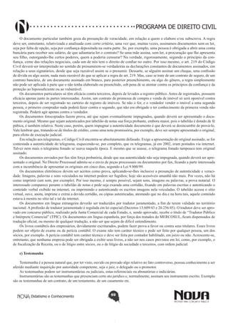 PROGRAMA DE DIREITO CIVIL
O documento particular também goza da presunção de veracidade, em relação a quem o elabore e/ou subscreva. A regra
deve ser, entretanto, relativizada e analisada com certo critério, uma vez que, muitas vezes, assinamos documentos sem os ler,
seja por falta de opção, seja por confiança depositada na outra parte. Se, por exemplo, uma pessoa é obrigada a abrir uma conta
bancária para receber seu salário, de que adiantaria ler o contrato? Se uma mãe assina, sem ler, a procuração que lhe apresenta
seu filho, outorgando-lhe certos poderes, quem a poderia censurar? Na verdade, rigorosamente, segundo o princípio da confiança, ceme das relações negociais, cada um de nós tem o direito de confiar no outro. Por isso mesmo, o art. 219 do Código
Civil deverá ser interpretado no sentido de presumirem-se verdadeiras as declarações constantes de documentos assinados, em
relação a seus signatários, desde que seja razoável assim se o presumir. Dessarte, se alguém assinar um cheque, uma confissão
de dívida ou algo assim, nada mais razoável do que se aplicar a regra do art. 219. Mas, caso se trate de um contrato de seguro, de um
contrato bancário, de um documento assinado em branco, para posterior preenchimento, ou algo do gênero, a regra simplesmente
não pode ser aplicada à parte que o não tenha elaborado ou preenchido, sob pena de se atentar contra os princípios da confiança e da
proteção ao hipossuficiente ou ao vulnerável.
Os documentos particulares só têm eficácia contra terceiros, depois de levados a registro público. Antes de registrados, possuem
eficácia apenas junto às partes interessadas. Assim, um contrato de promessa de compra e venda de imóvel só será oponível contra
terceiros, depois de ser registrado no cartório de registro de imóveis. Se não o for, e o vendedor vender o imóvel a uma segunda
pessoa, o primeiro comprador nada poderá fazer contra o segundo, que não era obrigado a ter conhecimento da primeira venda não
registrada. Poderá agir apenas contra o vendedor.
Os documentos fotocopiados fazem prova, até que sejam eventualmente impugnados, quando deverá ser apresentado o documento original. Mesmo que sejam autenticados por tabelião de notas sua força probante, embora maior, pois o tabelião é dotado de fé
púbica, é também relativa. Neste caso, porém, quem impugnar a autenticidade documento é que deverá se desincumbir de prová-lo,
Vale lembrar que, tratando-se de títulos de crédito, como uma nota promissória, por exemplo, deve ser sempre apresentado o original,
para efeito de execução judicial.
Em relação aos telegramas, o Código Civil encontra-se absolutamente defasado. Exige a apresentação do original assinado, se for
contestada a autenticidade do telegrama, esquecendo-se, por completo, que os telegramas, já em 2002, eram postados via internet.
Talvez nem mais o telegrama fonado se usava naquela época. E mesmo que se usasse, o telegrama fonado tampouco tem original
assinado.
Os documentos enviados por fax têm força probatória, desde que sua autenticidade não seja impugnada, quando deverá ser apresentado o original. No Direito Processual admite-se o envio de peças processuais ou documentos por fax, ficando a parte interessada
com a incumbência de apresentar os originais em cinco dias, segundo a Lei 9.800/99.
Os documentos eletrônicos devem ser aceitos como prova, aplicando-se-lhes inclusive a presunção de autenticidade e veracidade. Imagens, palavras e sons veiculados na internet podem ser fugidios; hoje são acessíveis amanhã não mais. Por vezes, não há
como imprimir (um som, por exemplo). Por isso mesmo, é sempre possível, sejam sons, imagens ou palavras, a prova notarial. O
interessado comparece perante o tabelião de notas e pede seja exarada uma certidão, fixando em palavras escritas e autenticando o
conteúdo verbal exibido na internet, ou imprimindo e autenticando os escritos imagens nela veiculadas. O tabelião acessa o sítio
virtual, ouve, anota, imprime e extrai a devida certidão, ou cópias autenticadas, atestando que no dia e na hora tais, aquele conteúdo
estava à mostra no sítio tal e tal da internet.
Os documentos em língua estrangeira deverão ser traduzidos por tradutor juramentado, a fim de terem validade no território
nacional. A profissão de tradutor juramentado é regulada em lei especial (Decretos 13.609/43 e 20.256/45). O tradutor deve ser aprovado em concurso público, realizado pela Junta Comercial de cada Estado, e, sendo aprovado, recebe o título de “Tradutor Público
e Intérprete Comercial” (TPIC). Os documentos em língua espanhola, por força dos tratados do MERCOSUL, ficam dispensados de
tradução oficial, ou mesmo de qualquer tradução, a não ser que sejam de difícil entendimento.
Os livros contábeis dos empresários, devidamente escriturados, podem fazer prova a favor ou contra seus titulares. Esses livros
podem ser objeto de exame ou de perícia contábil. O exame não tem caráter técnico e pode ser feito por qualquer pessoa, um dos
sócios, por exemplo. A perícia contábil tem caráter técnico e deve ser feita por contador habilitado, em juízo ou não. Acrescente-se,
entretanto, que nenhuma empresa pode ser obrigada a exibir seus livros, a não ser nos casos previstos em lei, como, por exemplo, o
de fiscalização da Receita, ou o de litígio entre sócios, ou o de litígio da sociedade e terceiros, com ordem judicial.
c) Testemunha
Testemunha é a pessoa natural que, por ter visto, ouvido ou provado algo relativo ao fato controverso, possua conhecimento a ser
aferido mediante inquirição por autoridade competente, seja o juiz, o delegado ou o promotor.
As testemunhas podem ser instrumentárias ou judiciais, estas referenciais ou abonatórias e indiciárias.
Instrumentárias são as testemunhas que presenciam certo ato jurídico e, normalmente, assinam seu instrumento escrito. Exemplo
são as testemunhas de um contrato, de um testamento, de um casamento etc.

Didatismo e Conhecimento

69

 