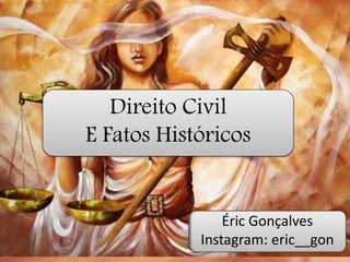 Éric Gonçalves
Instagram: eric__gon
Direito Civil
E Fatos Históricos
 