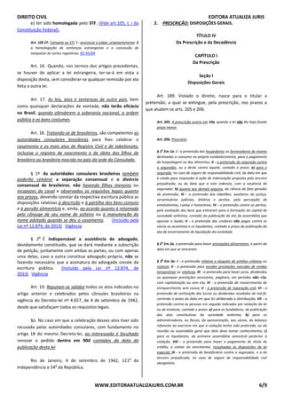 DIREITO CIVIL EDITORA ATUALIZA JURIS
WWW.EDITORAATUALIZAJURIS.COM.BR 6/9
e) ter sido homologada pelo STF. (Vide art.105, I, i da
Constituição Federal).
Art. 105 CF. Compete ao STJ: I - processar e julgar, originariamente: i)
a homologação de sentenças estrangeiras e a concessão de
exequatur às cartas rogatórias; IEC 45/04
Art. 16. Quando, nos termos dos artigos precedentes,
se houver de aplicar a lei estrangeira, ter-se-á em vista a
disposição desta, sem considerar-se qualquer remissão por ela
feita a outra lei.
Art. 17. As leis, atos e sentenças de outro país, bem
como quaisquer declarações de vontade, não terão eficácia
no Brasil, quando ofenderem a soberania nacional, a ordem
pública e os bons costumes.
Art. 18. Tratando-se de brasileiros, são competentes as
autoridades consulares brasileiras para lhes celebrar o
casamento e os mais atos de Registro Civil e de tabelionato,
inclusive o registro de nascimento e de óbito dos filhos de
brasileiro ou brasileira nascido no país da sede do Consulado.
§ 1º As autoridades consulares brasileiras também
poderão celebrar a separação consensual e o divórcio
consensual de brasileiros, não havendo filhos menores ou
incapazes do casal e observados os requisitos legais quanto
aos prazos, devendo constar da respectiva escritura pública as
disposições relativas à descrição e à partilha dos bens comuns
e à pensão alimentícia e, ainda, ao acordo quanto à retomada
pelo cônjuge de seu nome de solteiro ou à manutenção do
nome adotado quando se deu o casamento. (Incluído pela
Lei nº 12.874, de 2013) Vigência
§ 2
o
É indispensável a assistência de advogado,
devidamente constituído, que se dará mediante a subscrição
de petição, juntamente com ambas as partes, ou com apenas
uma delas, caso a outra constitua advogado próprio, não se
fazendo necessário que a assinatura do advogado conste da
escritura pública. (Incluído pela Lei nº 12.874, de
2013) Vigência
Art. 19. Reputam-se válidos todos os atos indicados no
artigo anterior e celebrados pelos cônsules brasileiros na
vigência do Decreto-lei nº 4.657, de 4 de setembro de 1942,
desde que satisfaçam todos os requisitos legais.
§ú. No caso em que a celebração desses atos tiver sido
recusada pelas autoridades consulares, com fundamento no
artigo 18 do mesmo Decreto-lei, ao interessado é facultado
renovar o pedido dentro em 90d contados da data da
publicação desta lei
Rio de Janeiro, 4 de setembro de 1942, 121
o
da
Independência e 54
o
da República.
2. PRESCRIÇÃO: DISPOSIÇÕES GERAIS.
TÍTULO IV
Da Prescrição e da Decadência
CAPÍTULO I
Da Prescrição
Seção I
Disposições Gerais
Art. 189. Violado o direito, nasce para o titular a
pretensão, a qual se extingue, pela prescrição, nos prazos a
que aludem os arts. 205 e 206.
Art. 205. A prescrição ocorre em 10a, quando a lei não lhe haja fixado
prazo menor.
Art. 206. Prescreve:
§ 1o
Em 1a: I - a pretensão dos hospedeiros ou fornecedores de víveres
destinados a consumo no próprio estabelecimento, para o pagamento
da hospedagem ou dos alimentos; II - a pretensão do segurado contra
o segurador, ou a deste contra aquele, contado o prazo: a) para o
segurado, no caso de seguro de responsabilidade civil, da data em que
é citado para responder à ação de indenização proposta pelo terceiro
prejudicado, ou da data que a este indeniza, com a anuência do
segurador; b) quanto aos demais seguros, da ciência do fato gerador
da pretensão; III - a pretensão dos tabeliães, auxiliares da justiça,
serventuários judiciais, árbitros e peritos, pela percepção de
emolumentos, custas e honorários; IV - a pretensão contra os peritos,
pela avaliação dos bens que entraram para a formação do capital de
sociedade anônima, contado da publicação da ata da assembléia que
aprovar o laudo; V - a pretensão dos credores não pagos contra os
sócios ou acionistas e os liquidantes, contado o prazo da publicação da
ata de encerramento da liquidação da sociedade.
§ 2o
Em 2a, a pretensão para haver prestações alimentares, a partir da
data em que se vencerem.
§ 3o
Em 3a: I - a pretensão relativa a aluguéis de prédios urbanos ou
rústicos; II - a pretensão para receber prestações vencidas de rendas
temporárias ou vitalícias; III - a pretensão para haver juros, dividendos
ou quaisquer prestações acessórias, pagáveis, em períodos não +1a,
com capitalização ou sem ela; IV - a pretensão de ressarcimento de
enriquecimento sem causa; V - a pretensão de reparação civil; VI - a
pretensão de restituição dos lucros ou dividendos recebidos de má-fé,
correndo o prazo da data em que foi deliberada a distribuição; VII - a
pretensão contra as pessoas em seguida indicadas por violação da lei
ou do estatuto, contado o prazo: a) para os fundadores, da publicação
dos atos constitutivos da sociedade anônima; b) para os
administradores, ou fiscais, da apresentação, aos sócios, do balanço
referente ao exercício em que a violação tenha sido praticada, ou da
reunião ou assembléia geral que dela deva tomar conhecimento; c)
para os liquidantes, da primeira assembléia semestral posterior à
violação; VIII - a pretensão para haver o pagamento de título de
crédito, a contar do vencimento, ressalvadas as disposições de lei
especial; IX - a pretensão do beneficiário contra o segurador, e a do
terceiro prejudicado, no caso de seguro de responsabilidade civil
obrigatório.
 