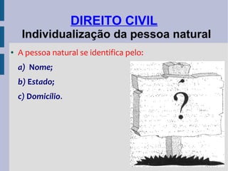 DIREITO CIVIL
Individualização da pessoa natural
●

A pessoa natural se identifica pelo:
a) Nome;
b) Estado;
c) Domicílio.

 