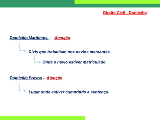 Direito Civil - Domicílio
Domicílio Marítimos - Atenção
Civis que trabalham nos navios mercantes.
Onde o navio estiver matriculado.
Domicílio Presos - Atenção
Lugar onde estiver cumprindo a sentença.
 