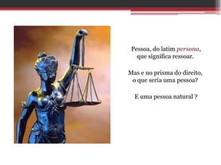 Pessoa, do latim persona,
   que significa ressoar.

Mas e no prisma do direito,
 o que seria uma pessoa?

  E uma pessoa natural ?
 