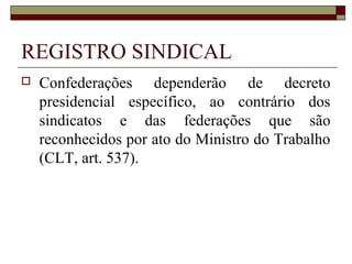 ORGANIZAÇÃO SINDICAL
 Categoria Diferenciada: Categoria
profissional diferenciada é a que se forma dos
empregados que exerçam profissões ou
funções diferenciadas por força de estatuto
profissional especial ou em consequência de
condições de vida singulares (CLT, art. 511,
§ 3º).
 