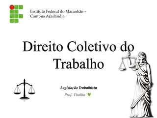 Legislação Trabalhista
Instituto Federal do Maranhão –
Campus Açailândia
Prof. Thalita
1
 